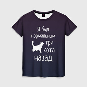 Женская футболка 3D с принтом Я был в норме три кота назад в Тюмени, 100% полиэфир ( синтетическое хлопкоподобное полотно) | прямой крой, круглый вырез горловины, длина до линии бедер | cats | normal | жизненно | жизнь | котики | коты | котэ | кошатник | кошатница | кошка | кошки | нормальный