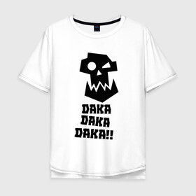 Мужская футболка хлопок Oversize с принтом DAKA DAKA!! в Тюмени, 100% хлопок | свободный крой, круглый ворот, “спинка” длиннее передней части | 40000 | 40k | daka | game | ork | orks | warhammer | warhammer 40k | wh40k | игра | орки