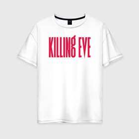 Женская футболка хлопок Oversize с принтом Killing Eve logo в Тюмени, 100% хлопок | свободный крой, круглый ворот, спущенный рукав, длина до линии бедер
 | eve | killing eve | oksana astankova | villanelle | вилланель | ева | оксана