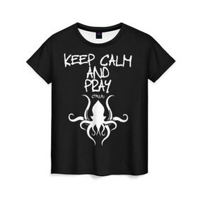 Женская футболка 3D с принтом Молись ктулху в Тюмени, 100% полиэфир ( синтетическое хлопкоподобное полотно) | прямой крой, круглый вырез горловины, длина до линии бедер | Тематика изображения на принте: keep calm | ктулху | молитва