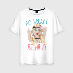 Женская футболка хлопок Oversize с принтом No worry Be hippy в Тюмени, 100% хлопок | свободный крой, круглый ворот, спущенный рукав, длина до линии бедер
 | art | be hippy | hippy | no worry | арт | блондинка | зеленые очки | краски | рисунок | серьги | украшения | хипи | хиппи | хипушка