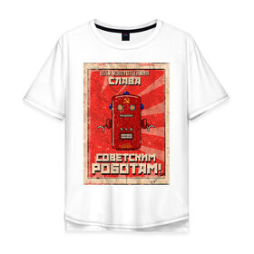 Мужская футболка хлопок Oversize с принтом Слава советским роботам! в Тюмени, 100% хлопок | свободный крой, круглый ворот, “спинка” длиннее передней части | poster | robot | soviet | ussr | бумажный | винтажный | затёртый | коммунизм | плакат | постер | робот | советский | ссср | старый | фантастика