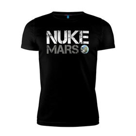 Мужская футболка премиум с принтом NUKE MARS в Тюмени, 92% хлопок, 8% лайкра | приталенный силуэт, круглый вырез ворота, длина до линии бедра, короткий рукав | elon | mars | musk | nuke | земля | илон | марс | маск | планета | терраформирование | ядерный