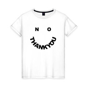 Женская футболка хлопок с принтом No Thank You в Тюмени, 100% хлопок | прямой крой, круглый вырез горловины, длина до линии бедер, слегка спущенное плечо | Тематика изображения на принте: no | no thank you | thank you | нет спасибо | спасибо