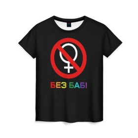 Женская футболка 3D с принтом Без баб! в Тюмени, 100% полиэфир ( синтетическое хлопкоподобное полотно) | прямой крой, круглый вырез горловины, длина до линии бедер | emblem | gender | no women | prohibition | rainbow | sign | slogan | woman | без баб | женщина | запрет | знак | пол | радуга | слоган | эмблема
