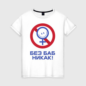 Женская футболка хлопок с принтом Без баб никак! в Тюмени, 100% хлопок | прямой крой, круглый вырез горловины, длина до линии бедер, слегка спущенное плечо | emblem | emoticon | no way | no women | sign | slogan | woman | без баб | женщина | знак | лозунг | никак | смайлик | эмблема
