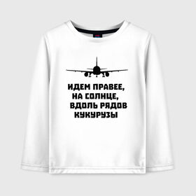 Детский лонгслив хлопок с принтом Идем правее на солнце в Тюмени, 100% хлопок | круглый вырез горловины, полуприлегающий силуэт, длина до линии бедер | airbus | вдоль | георгий мурзин | дамир | идем | крушение | кукуруза | кукурузы | на солнце | пилота | правее | рядов | самолет | слова | цитата | юсупов