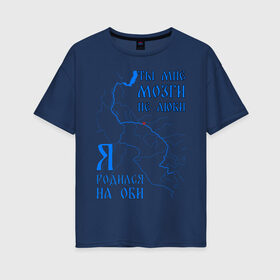 Женская футболка хлопок Oversize с принтом Я родился на Оби (Нижневартовск) в Тюмени, 100% хлопок | свободный крой, круглый ворот, спущенный рукав, длина до линии бедер
 | нефть | нижневартовск | обь | река | сибирь