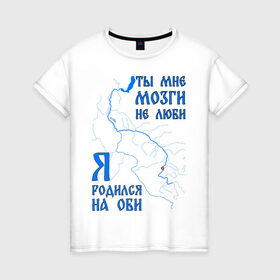 Женская футболка хлопок с принтом Я родился на Оби (Новосибирск) в Тюмени, 100% хлопок | прямой крой, круглый вырез горловины, длина до линии бедер, слегка спущенное плечо | новосиб | новосибирск | нск | нсо | обь | река | сибирь | сфо