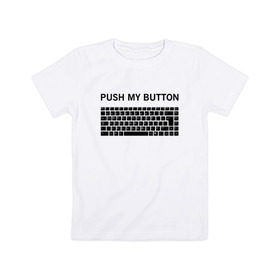 Детская футболка хлопок с принтом Push my button в Тюмени, 100% хлопок | круглый вырез горловины, полуприлегающий силуэт, длина до линии бедер | Тематика изображения на принте: button | push | push button | push my button | white push button | клавиатура | кнопки | нажми на мои кнопки
