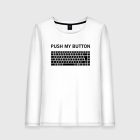 Женский лонгслив хлопок с принтом Push my button в Тюмени, 100% хлопок |  | button | push | push button | push my button | white push button | клавиатура | кнопки | нажми на мои кнопки