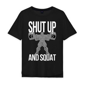Мужская футболка хлопок Oversize с принтом Shut up and ssquat в Тюмени, 100% хлопок | свободный крой, круглый ворот, “спинка” длиннее передней части | lift | powerlifting | shut up | squat | приседание со штангой