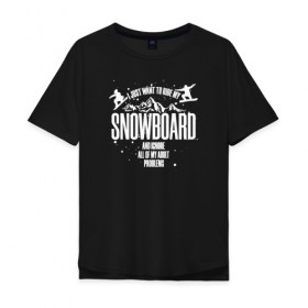 Мужская футболка хлопок Oversize с принтом Я просто хочу кататься на борде в Тюмени, 100% хлопок | свободный крой, круглый ворот, “спинка” длиннее передней части | горнолыжная | пауд | паудер | райдер | сноуборд | сноубординг