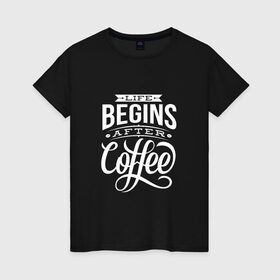 Женская футболка хлопок с принтом Жизнь начинается после кофе в Тюмени, 100% хлопок | прямой крой, круглый вырез горловины, длина до линии бедер, слегка спущенное плечо | дизайнер | жиза | жизнь | зож | кофе | кофэ | программист | сон | студент | утро