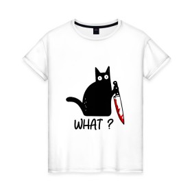 Женская футболка хлопок с принтом What cat в Тюмени, 100% хлопок | прямой крой, круглый вырез горловины, длина до линии бедер, слегка спущенное плечо | Тематика изображения на принте: cat | kitten | knife | what | кот | котёнок | кошка | кровь | нож | что