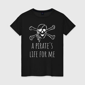 Женская футболка хлопок с принтом A pirate`s life for me в Тюмени, 100% хлопок | прямой крой, круглый вырез горловины, длина до линии бедер, слегка спущенное плечо | a pirates life for me | jolly roger | pirate | skull | веселый роджер | пират | пиратская жизнь | пираты | череп | череп и кости
