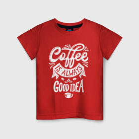 Детская футболка хлопок с принтом Coffee is always a good idea в Тюмени, 100% хлопок | круглый вырез горловины, полуприлегающий силуэт, длина до линии бедер | Тематика изображения на принте: cofe | coffe | coffee | кофе | кофеин