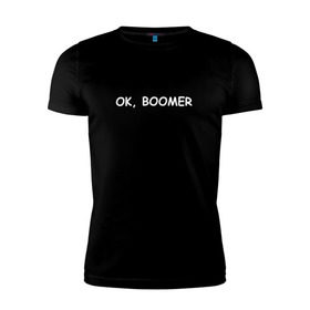 Мужская футболка премиум с принтом Ok boomer в Тюмени, 92% хлопок, 8% лайкра | приталенный силуэт, круглый вырез ворота, длина до линии бедра, короткий рукав | Тематика изображения на принте: bommer | ok | ok boomer