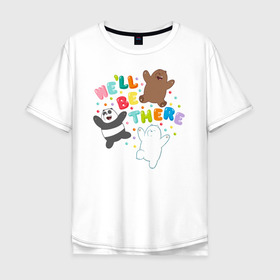 Мужская футболка хлопок Oversize с принтом We`ll be there в Тюмени, 100% хлопок | свободный крой, круглый ворот, “спинка” длиннее передней части | baby bears | bare bears | dsgngerzen | grizz | isebear | panpan | selfie panpan | vdgerir | вся правда о медведях