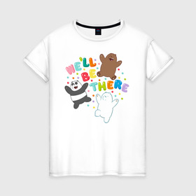Женская футболка хлопок с принтом We`ll be there в Тюмени, 100% хлопок | прямой крой, круглый вырез горловины, длина до линии бедер, слегка спущенное плечо | baby bears | bare bears | dsgngerzen | grizz | isebear | panpan | selfie panpan | vdgerir | вся правда о медведях