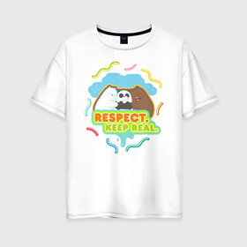 Женская футболка хлопок Oversize с принтом Respect keep real в Тюмени, 100% хлопок | свободный крой, круглый ворот, спущенный рукав, длина до линии бедер
 | Тематика изображения на принте: baby bears | bare bears | charle and bears | dsgngerzen | grizz | isebear | panda | panpan | selfie panpan | vdgerir | вся правда о медведях
