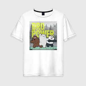 Женская футболка хлопок Oversize с принтом BRO POWER в Тюмени, 100% хлопок | свободный крой, круглый ворот, спущенный рукав, длина до линии бедер
 | baby bears | bare bears | charle and bears | dsgngerzen | grizz | iсebear | panda | panpan | selfie panpan | vdgerir | вся правда о медведях