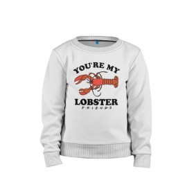 Детский свитшот хлопок с принтом You`re my Lobster в Тюмени, 100% хлопок | круглый вырез горловины, эластичные манжеты, пояс и воротник | Тематика изображения на принте: chandler | friends | joe | joseph | lobster | monica | phoebe | pivot | rachel | ross | дженнифер | джо | джозеф | друзья | моника | росс | рэйчел | сериал friends | сериал друзья | фиби | чендлер