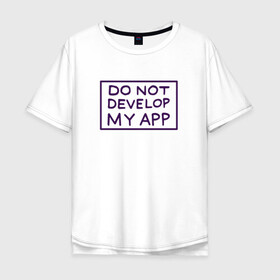Мужская футболка хлопок Oversize с принтом DO NOT DEVELOP MY APP в Тюмени, 100% хлопок | свободный крой, круглый ворот, “спинка” длиннее передней части | 4сезон | rick and morty | мультсериал | рик и морти