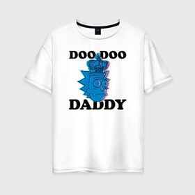 Женская футболка хлопок Oversize с принтом DOO DOO DADDY в Тюмени, 100% хлопок | свободный крой, круглый ворот, спущенный рукав, длина до линии бедер
 | 4сезон | rick and morty | мультсериал | рик и морти