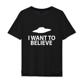 Мужская футболка хлопок Oversize с принтом I WANT TO BELIEVE. в Тюмени, 100% хлопок | свободный крой, круглый ворот, “спинка” длиннее передней части | Тематика изображения на принте: 