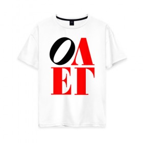 Женская футболка хлопок Oversize с принтом Олег (Love) в Тюмени, 100% хлопок | свободный крой, круглый ворот, спущенный рукав, длина до линии бедер
 | Тематика изображения на принте: антибренд | имена | олег | прикольные