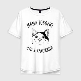 Мужская футболка хлопок Oversize с принтом Мама говорит что я красивый в Тюмени, 100% хлопок | свободный крой, круглый ворот, “спинка” длиннее передней части | memes | polite cat | вежливый котик | вежливый котик мем | котик | мама говорит что я красивый | мем с котом | мемы | приколы