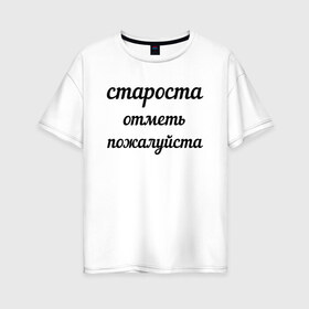 Женская футболка хлопок Oversize с принтом Староста отметь пожалуйста в Тюмени, 100% хлопок | свободный крой, круглый ворот, спущенный рукав, длина до линии бедер
 | институт | мем | староста | студент