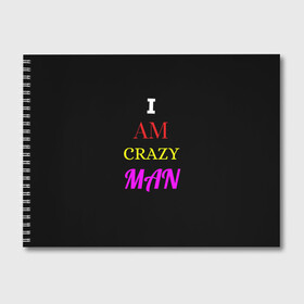 Альбом для рисования с принтом I am crazy man в Тюмени, 100% бумага
 | матовая бумага, плотность 200 мг. | Тематика изображения на принте: crazy | crazy team | i am crazy man | man | ирония | крэйзи тим | псих | сарказм | сумасшедший чувак | чувак | юмор