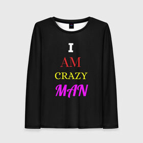 Женский лонгслив 3D с принтом I am crazy man в Тюмени, 100% полиэстер | длинные рукава, круглый вырез горловины, полуприлегающий силуэт | Тематика изображения на принте: crazy | crazy team | i am crazy man | man | ирония | крэйзи тим | псих | сарказм | сумасшедший чувак | чувак | юмор