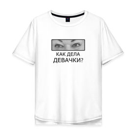 Мужская футболка хлопок Oversize с принтом Как дела ДЕВАЧКИ? в Тюмени, 100% хлопок | свободный крой, круглый ворот, “спинка” длиннее передней части | как дела девачки | мама отличника | мем | надпись
