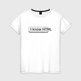 Женская футболка хлопок с принтом Я знаю HTML в Тюмени, 100% хлопок | прямой крой, круглый вырез горловины, длина до линии бедер, слегка спущенное плечо | developer | html | it | js | php | programmer | senior | site | web dev | web programmer | web site | веб программист | веб сайт | верстка | програмист | программист | пхп | разработка | разработчик