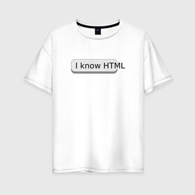 Женская футболка хлопок Oversize с принтом Я знаю HTML в Тюмени, 100% хлопок | свободный крой, круглый ворот, спущенный рукав, длина до линии бедер
 | developer | html | it | js | php | programmer | senior | site | web dev | web programmer | web site | веб программист | веб сайт | верстка | програмист | программист | пхп | разработка | разработчик