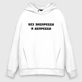 Мужское худи Oversize хлопок с принтом БЕЗ ЭКСПРЕССО Я ДЕПРЕССО в Тюмени, френч-терри — 70% хлопок, 30% полиэстер. Мягкий теплый начес внутри —100% хлопок | боковые карманы, эластичные манжеты и нижняя кромка, капюшон на магнитной кнопке | афоризмы | без экспрессо я депрессо | высказывания | надпись | прикольные надписи | смешные фразы | цитаты | юмор