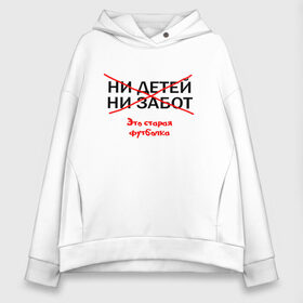 Женское худи Oversize хлопок с принтом ЭТО СТАРАЯ ФУТБОЛКА в Тюмени, френч-терри — 70% хлопок, 30% полиэстер. Мягкий теплый начес внутри —100% хлопок | боковые карманы, эластичные манжеты и нижняя кромка, капюшон на магнитной кнопке | афоризмы | высказывания | надпись | ни детей | ни забот | прикольные надписи | фразы | цитаты | это старая футболка | юмор