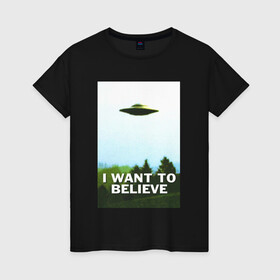 Женская футболка хлопок с принтом I WANT TO BELIEVE  в Тюмени, 100% хлопок | прямой крой, круглый вырез горловины, длина до линии бедер, слегка спущенное плечо | alien | i want to believe | ufo | инопланетянин | нло | хотелось бы верить | я хочу верить