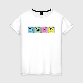 Женская футболка хлопок с принтом Teacher в Тюмени, 100% хлопок | прямой крой, круглый вырез горловины, длина до линии бедер, слегка спущенное плечо | Тематика изображения на принте: cute | science | металл | наука | научный юмор | переодическая система | таблица | таблица менделеева | химические элементы | химия | юмор