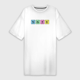 Платье-футболка хлопок с принтом Teacher в Тюмени,  |  | cute | science | металл | наука | научный юмор | переодическая система | таблица | таблица менделеева | химические элементы | химия | юмор
