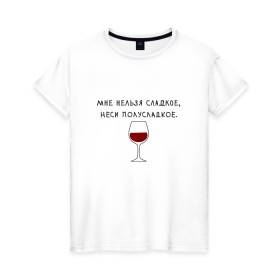 Женская футболка хлопок с принтом Мне нельзя сладкое в Тюмени, 100% хлопок | прямой крой, круглый вырез горловины, длина до линии бедер, слегка спущенное плечо | вино | мне нельзя сладкое неси полусладкое | прикол | прикольная надпись | смешная надпись | юмор