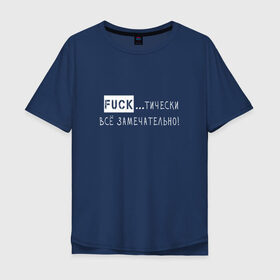 Мужская футболка хлопок Oversize с принтом Fuck..тически всё замечательно в Тюмени, 100% хлопок | свободный крой, круглый ворот, “спинка” длиннее передней части | забавная | игра слов | мат | прикол | смешная надпись | юмор