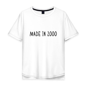 Мужская футболка хлопок Oversize с принтом Сделано в 2000 году в Тюмени, 100% хлопок | свободный крой, круглый ворот, “спинка” длиннее передней части | 2000 | 2000 год рождения | made in 2000 | возраст | двухтысячный | лет | прикольная надпись | сделано в 2000