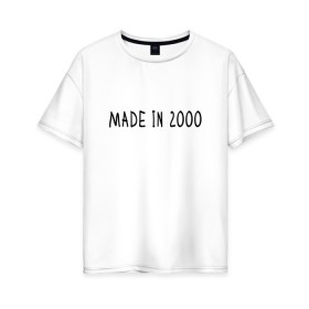 Женская футболка хлопок Oversize с принтом Сделано в 2000 году в Тюмени, 100% хлопок | свободный крой, круглый ворот, спущенный рукав, длина до линии бедер
 | Тематика изображения на принте: 2000 | 2000 год рождения | made in 2000 | возраст | двухтысячный | лет | прикольная надпись | сделано в 2000