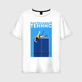 Женская футболка хлопок Oversize с принтом Настольный теннис в Тюмени, 100% хлопок | свободный крой, круглый ворот, спущенный рукав, длина до линии бедер
 | ping pong | настольный теннис | пинг понг | спорт | теннис