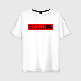 Женская футболка хлопок Oversize с принтом SEX EDUCATION в Тюмени, 100% хлопок | свободный крой, круглый ворот, спущенный рукав, длина до линии бедер
 | Тематика изображения на принте: 2 сезон | netflix | series | отис | отис милберн | половое воспитание | половое воспитание 2 | сериал