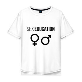 Мужская футболка хлопок Oversize с принтом SEX EDUCATION. в Тюмени, 100% хлопок | свободный крой, круглый ворот, “спинка” длиннее передней части | Тематика изображения на принте: 